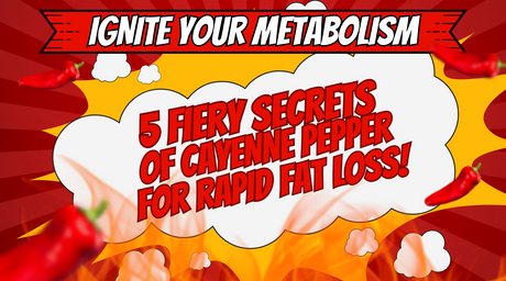 Ignite Your Metabolism: Five Fiery Secrets of Cayenne Pepper for Rapid Fat Loss